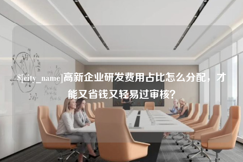 湖南高新企业研发费用占比怎么分配，才能又省钱又轻易过审核？