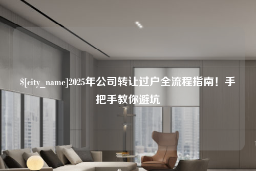 湖南2025年公司转让过户全流程指南！手把手教你避坑