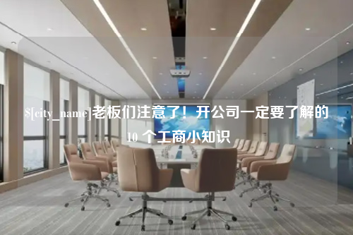 湖南老板们注意了！开公司一定要了解的 10 个工商小知识